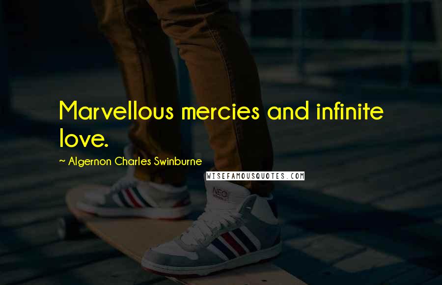 Algernon Charles Swinburne Quotes: Marvellous mercies and infinite love.