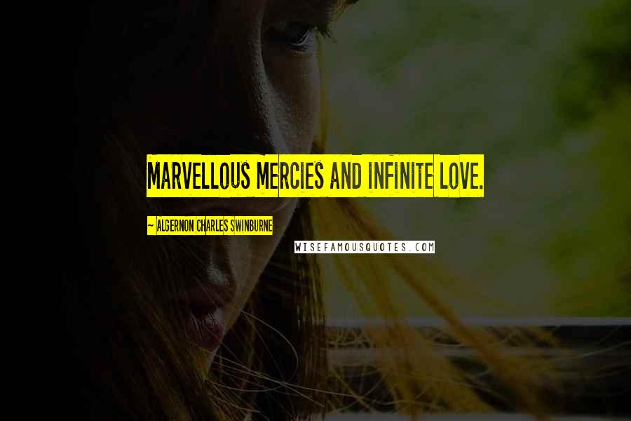 Algernon Charles Swinburne Quotes: Marvellous mercies and infinite love.