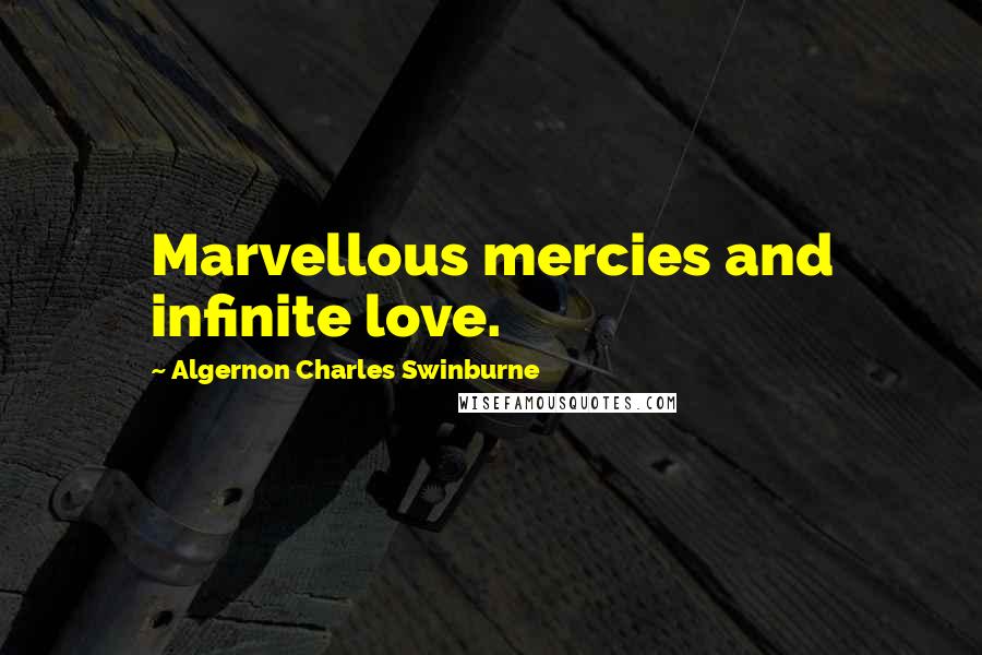 Algernon Charles Swinburne Quotes: Marvellous mercies and infinite love.