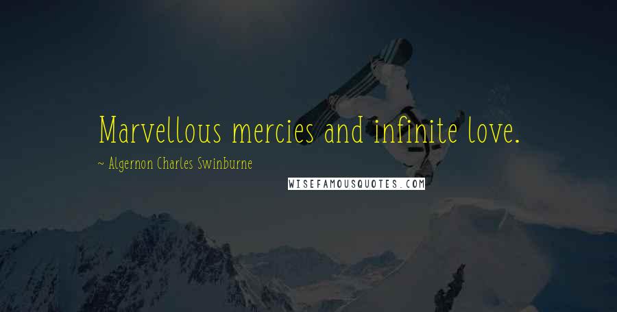 Algernon Charles Swinburne Quotes: Marvellous mercies and infinite love.