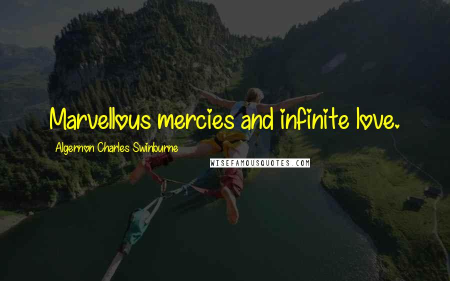 Algernon Charles Swinburne Quotes: Marvellous mercies and infinite love.