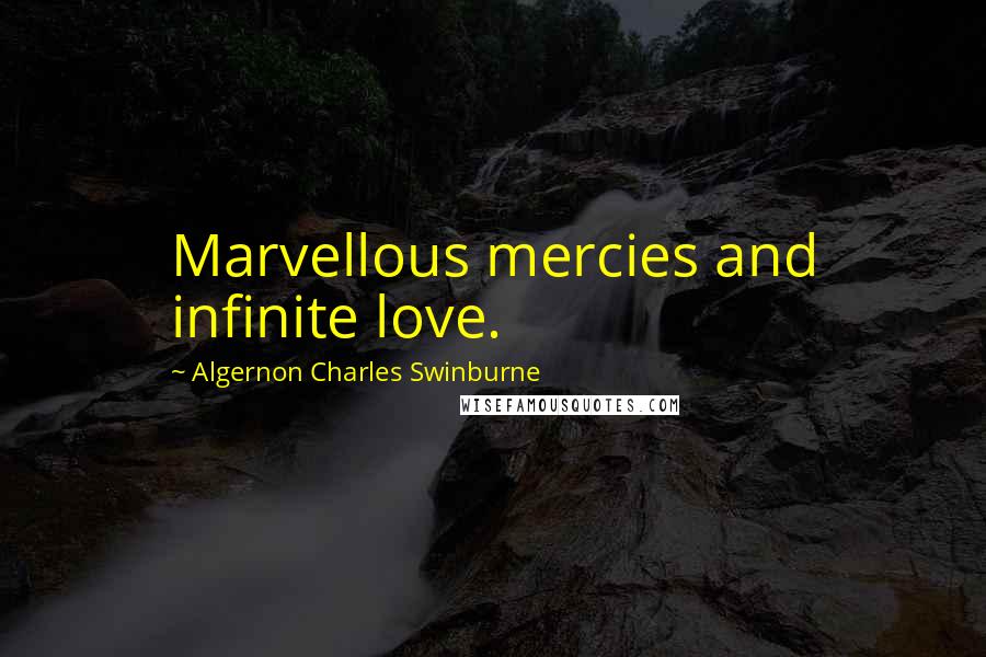 Algernon Charles Swinburne Quotes: Marvellous mercies and infinite love.