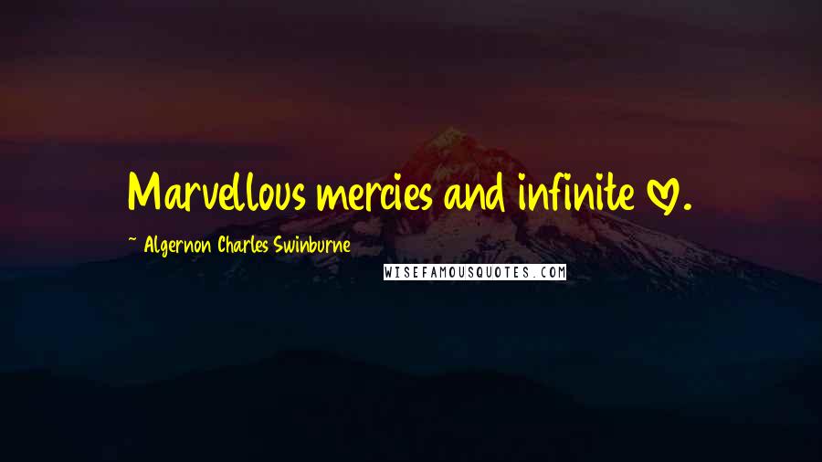 Algernon Charles Swinburne Quotes: Marvellous mercies and infinite love.