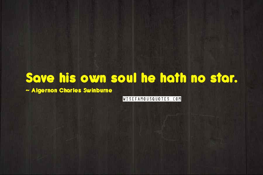 Algernon Charles Swinburne Quotes: Save his own soul he hath no star.