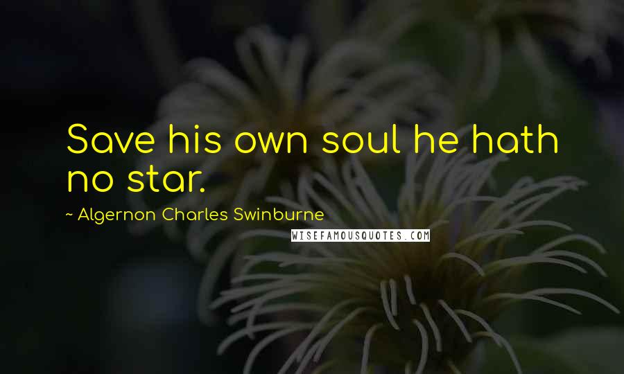 Algernon Charles Swinburne Quotes: Save his own soul he hath no star.