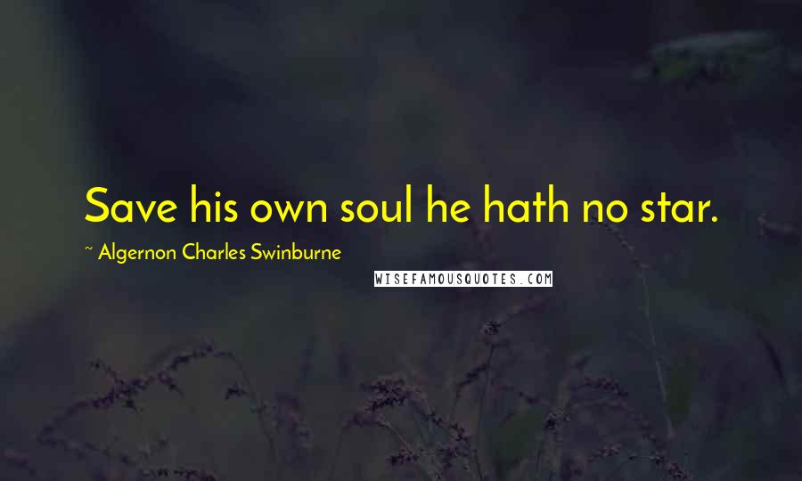 Algernon Charles Swinburne Quotes: Save his own soul he hath no star.