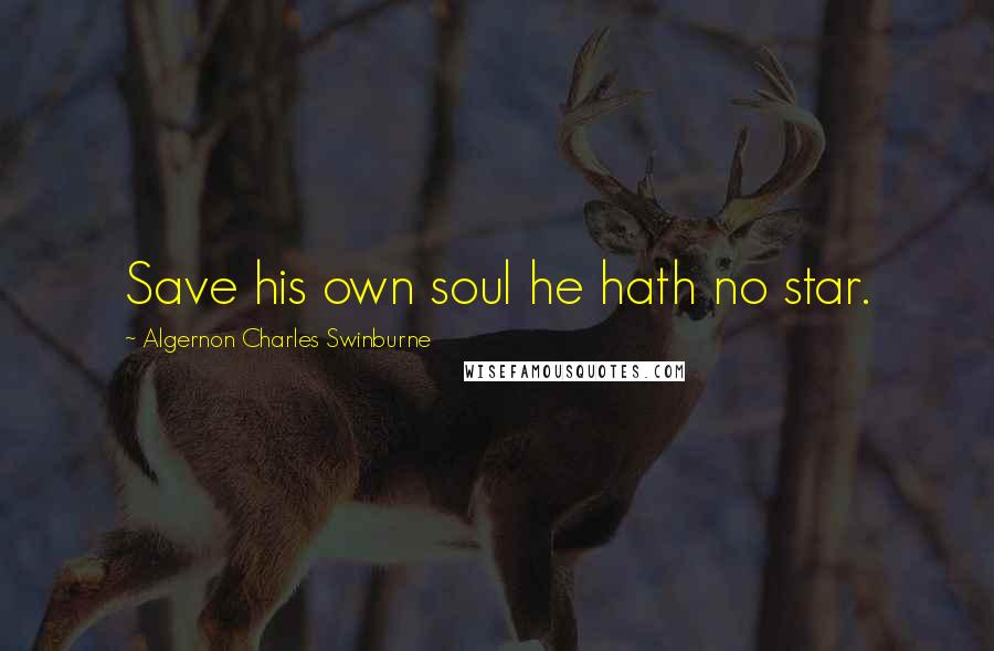 Algernon Charles Swinburne Quotes: Save his own soul he hath no star.