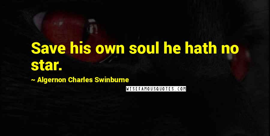 Algernon Charles Swinburne Quotes: Save his own soul he hath no star.