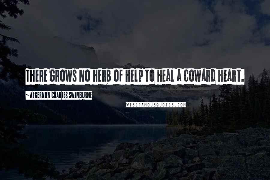 Algernon Charles Swinburne Quotes: There grows No herb of help to heal a coward heart.