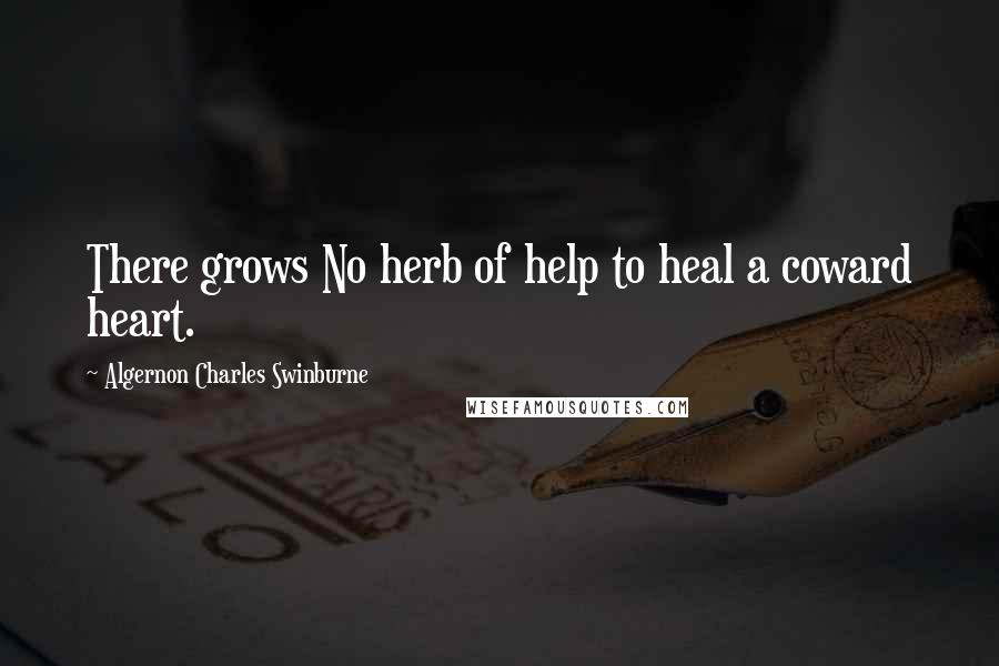 Algernon Charles Swinburne Quotes: There grows No herb of help to heal a coward heart.