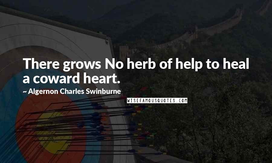 Algernon Charles Swinburne Quotes: There grows No herb of help to heal a coward heart.