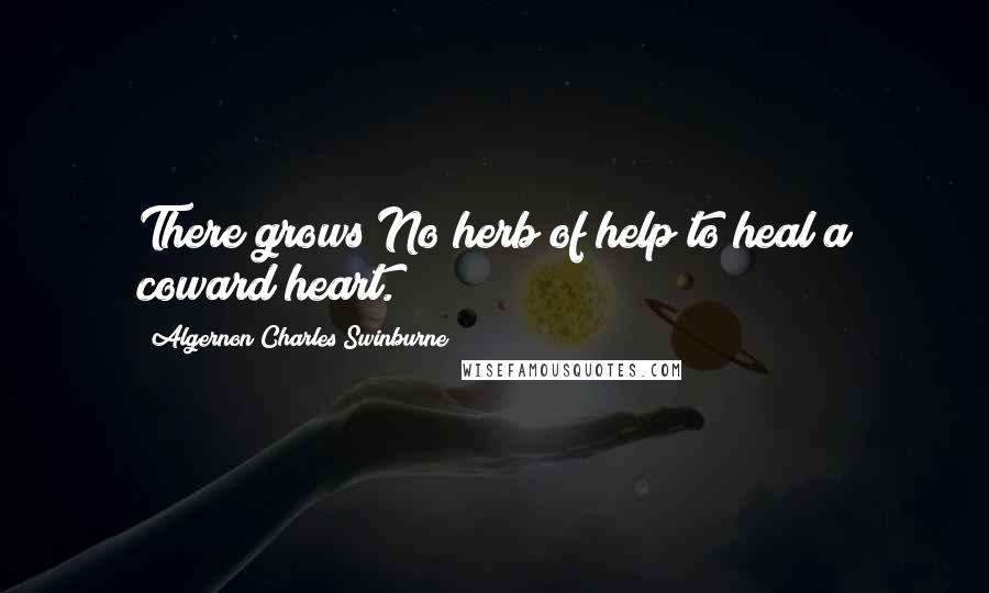 Algernon Charles Swinburne Quotes: There grows No herb of help to heal a coward heart.