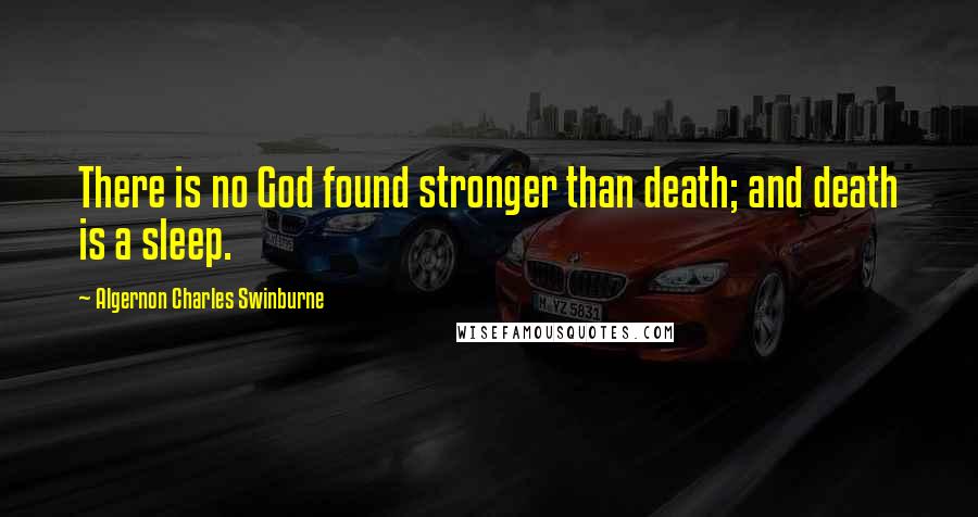 Algernon Charles Swinburne Quotes: There is no God found stronger than death; and death is a sleep.