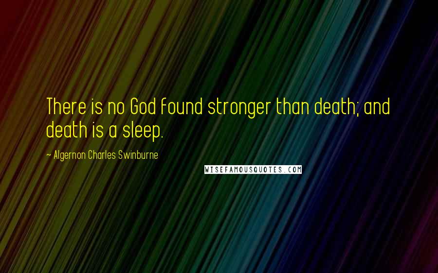 Algernon Charles Swinburne Quotes: There is no God found stronger than death; and death is a sleep.