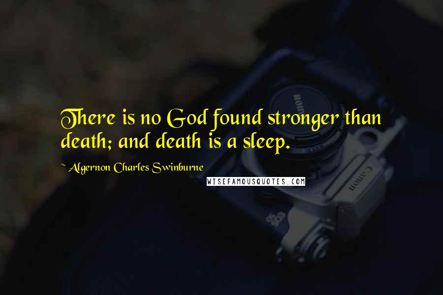 Algernon Charles Swinburne Quotes: There is no God found stronger than death; and death is a sleep.