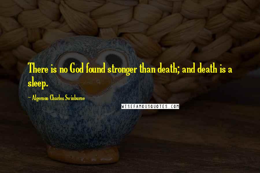 Algernon Charles Swinburne Quotes: There is no God found stronger than death; and death is a sleep.