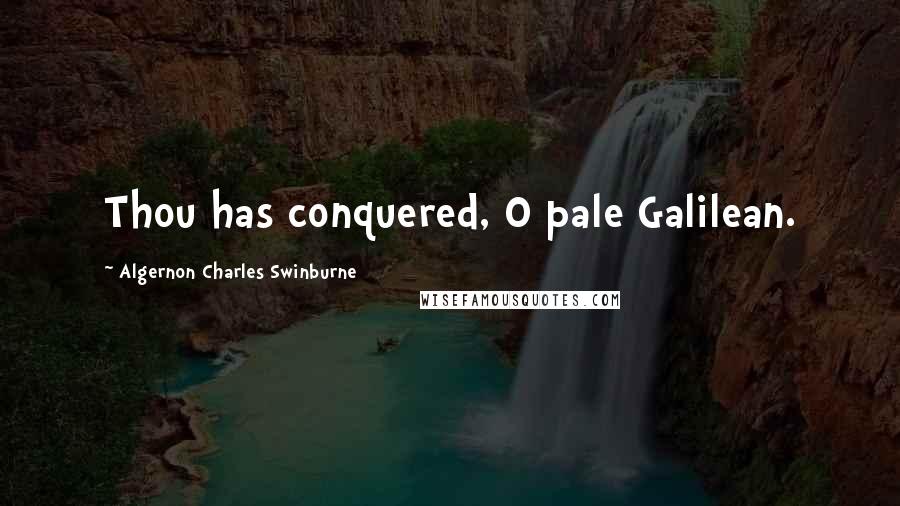 Algernon Charles Swinburne Quotes: Thou has conquered, O pale Galilean.