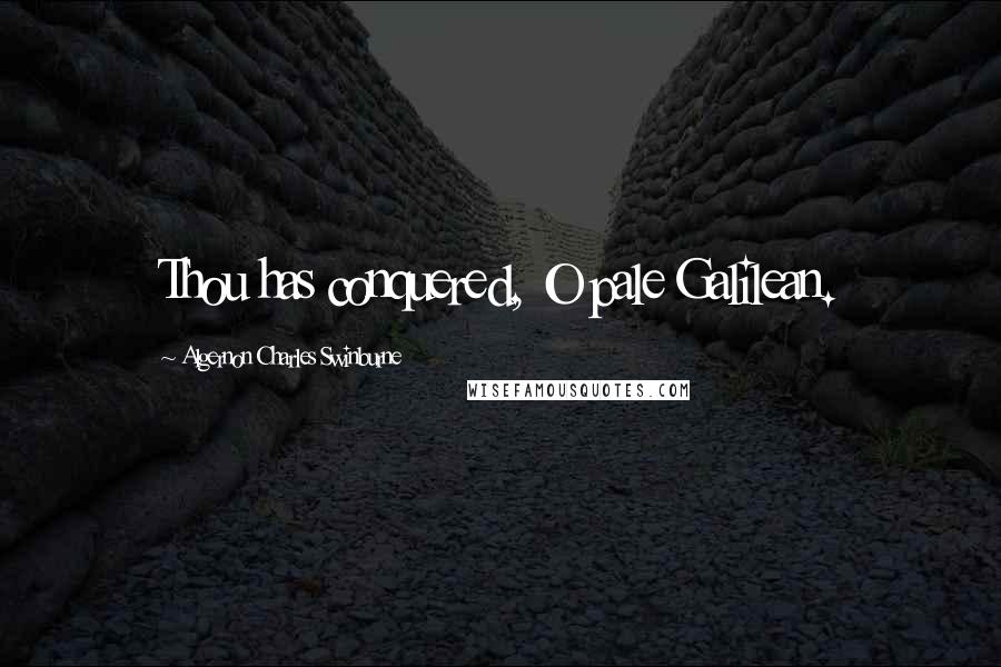 Algernon Charles Swinburne Quotes: Thou has conquered, O pale Galilean.