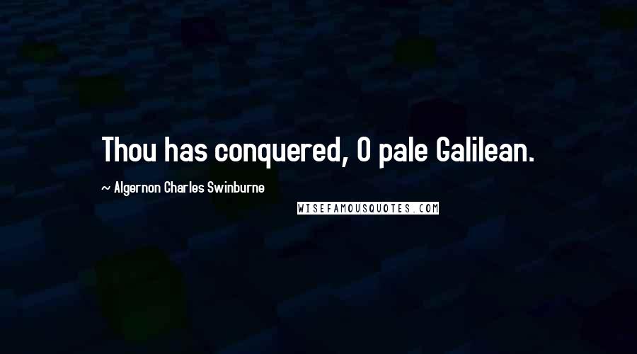 Algernon Charles Swinburne Quotes: Thou has conquered, O pale Galilean.