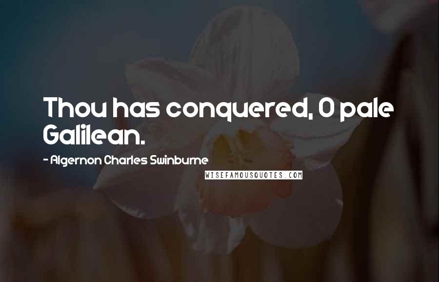 Algernon Charles Swinburne Quotes: Thou has conquered, O pale Galilean.