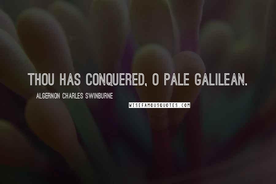 Algernon Charles Swinburne Quotes: Thou has conquered, O pale Galilean.