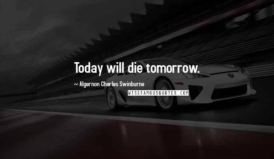 Algernon Charles Swinburne Quotes: Today will die tomorrow.