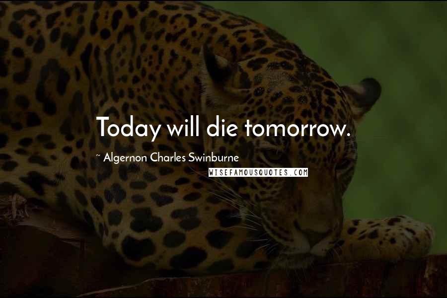 Algernon Charles Swinburne Quotes: Today will die tomorrow.
