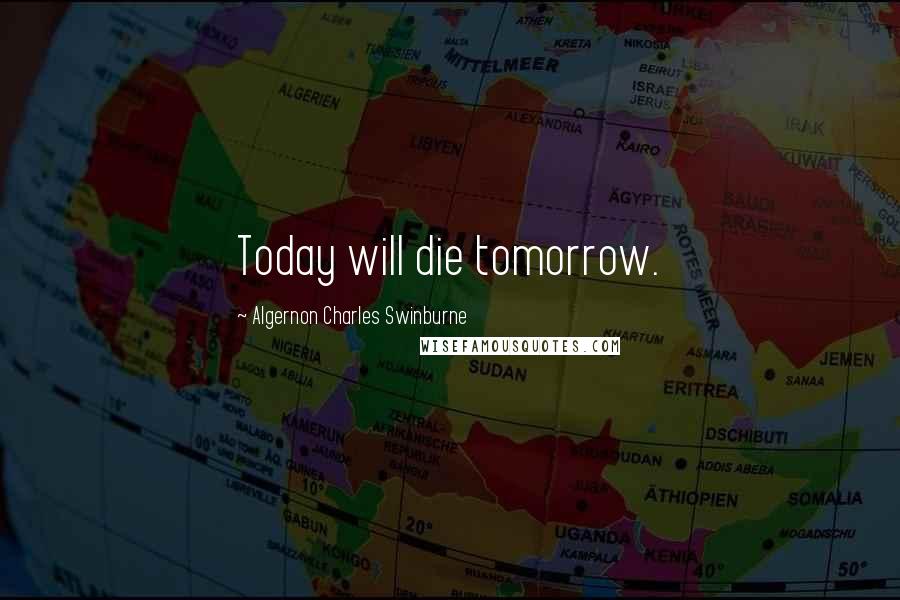 Algernon Charles Swinburne Quotes: Today will die tomorrow.
