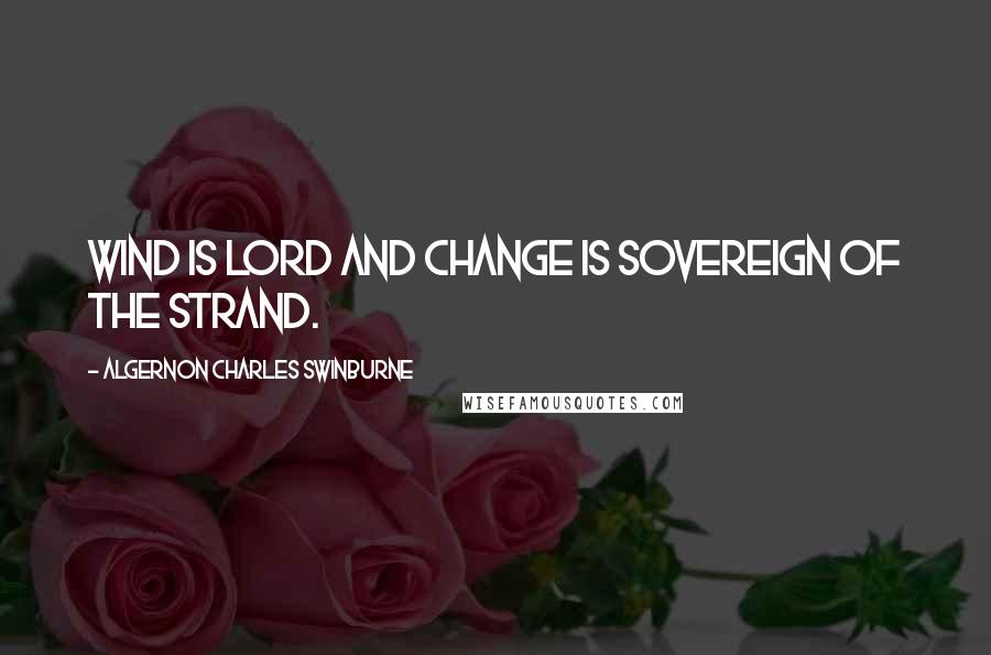 Algernon Charles Swinburne Quotes: Wind is lord and change is sovereign of the strand.