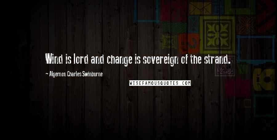 Algernon Charles Swinburne Quotes: Wind is lord and change is sovereign of the strand.