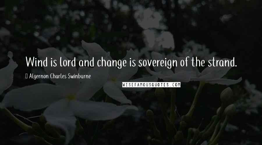 Algernon Charles Swinburne Quotes: Wind is lord and change is sovereign of the strand.