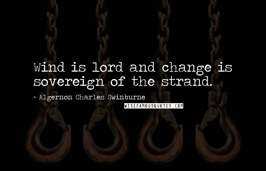 Algernon Charles Swinburne Quotes: Wind is lord and change is sovereign of the strand.