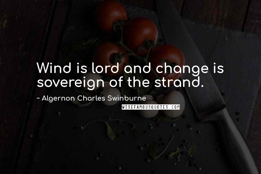 Algernon Charles Swinburne Quotes: Wind is lord and change is sovereign of the strand.