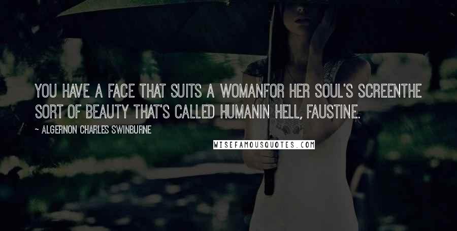 Algernon Charles Swinburne Quotes: You have a face that suits a womanFor her soul's screenThe sort of beauty that's called humanIn hell, Faustine.