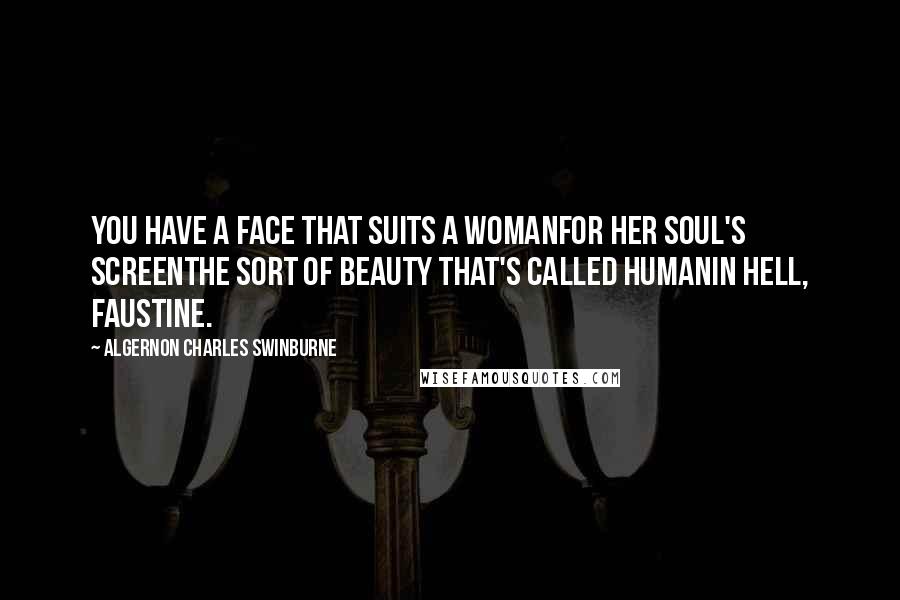 Algernon Charles Swinburne Quotes: You have a face that suits a womanFor her soul's screenThe sort of beauty that's called humanIn hell, Faustine.