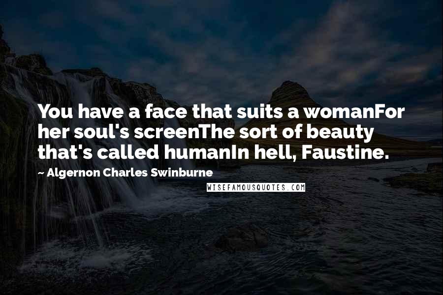 Algernon Charles Swinburne Quotes: You have a face that suits a womanFor her soul's screenThe sort of beauty that's called humanIn hell, Faustine.