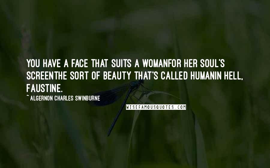 Algernon Charles Swinburne Quotes: You have a face that suits a womanFor her soul's screenThe sort of beauty that's called humanIn hell, Faustine.