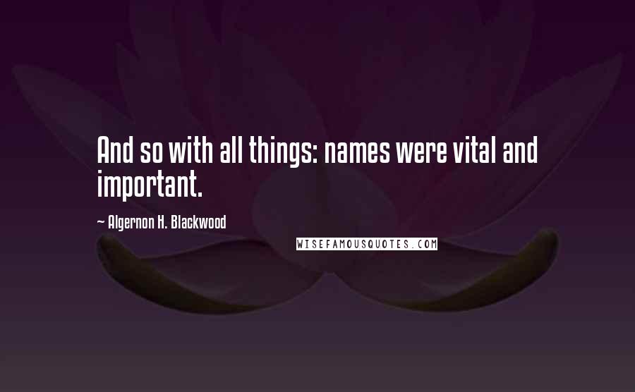 Algernon H. Blackwood Quotes: And so with all things: names were vital and important.