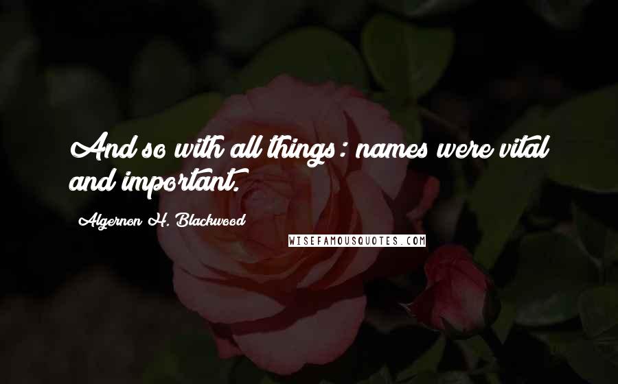 Algernon H. Blackwood Quotes: And so with all things: names were vital and important.