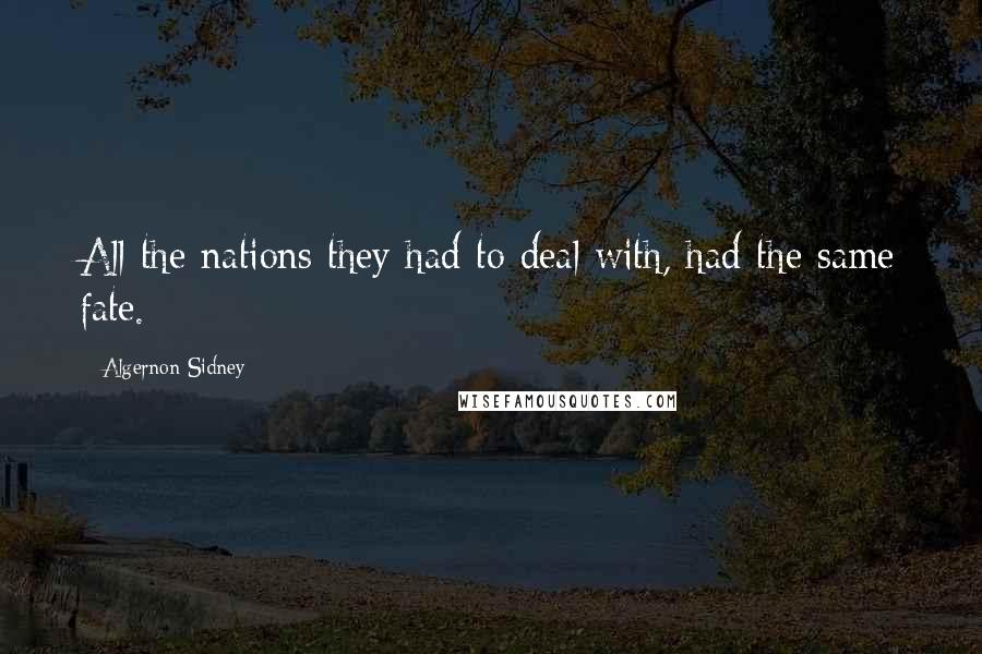 Algernon Sidney Quotes: All the nations they had to deal with, had the same fate.