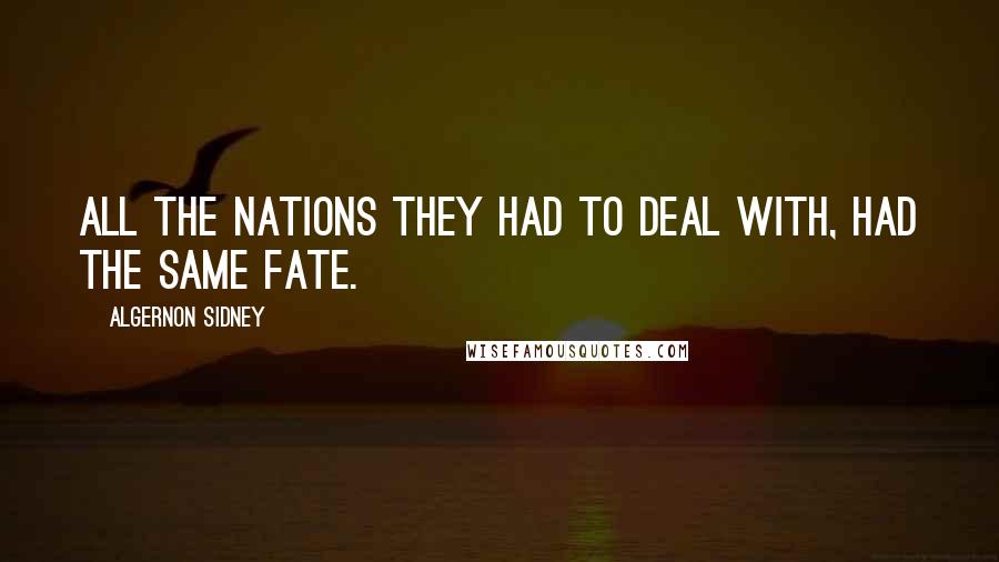 Algernon Sidney Quotes: All the nations they had to deal with, had the same fate.