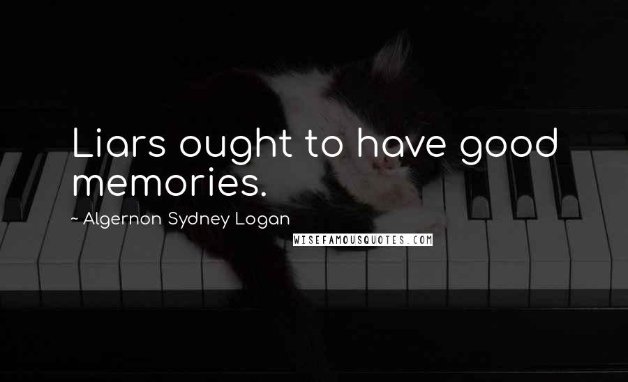 Algernon Sydney Logan Quotes: Liars ought to have good memories.