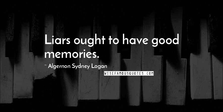 Algernon Sydney Logan Quotes: Liars ought to have good memories.