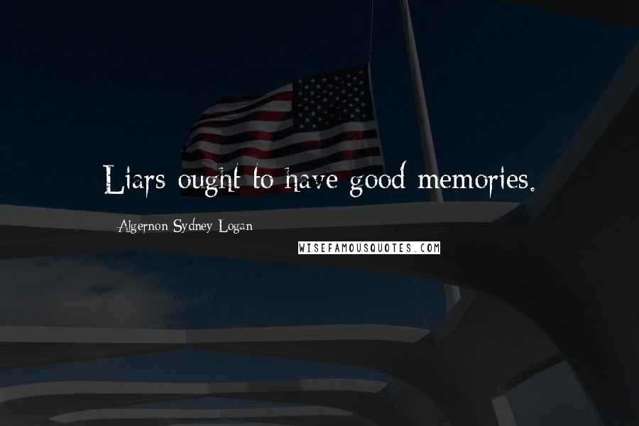 Algernon Sydney Logan Quotes: Liars ought to have good memories.