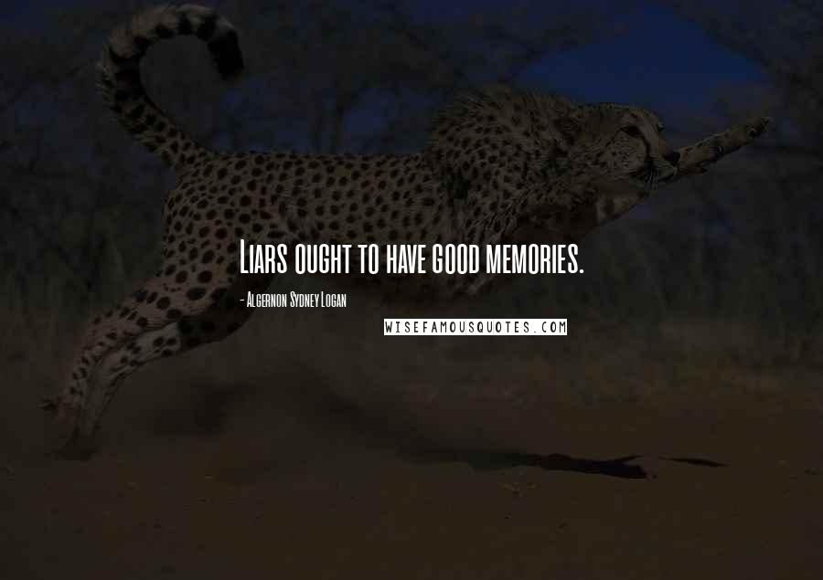 Algernon Sydney Logan Quotes: Liars ought to have good memories.