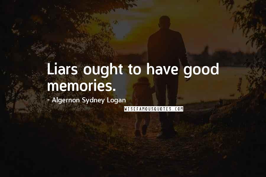 Algernon Sydney Logan Quotes: Liars ought to have good memories.