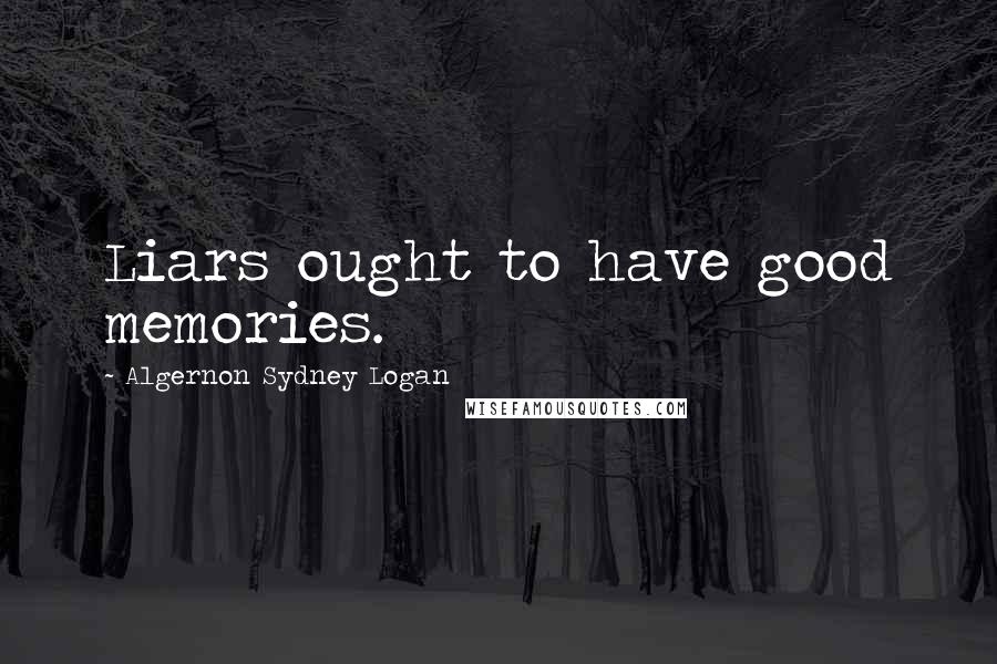 Algernon Sydney Logan Quotes: Liars ought to have good memories.