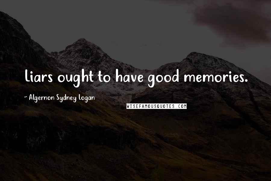 Algernon Sydney Logan Quotes: Liars ought to have good memories.