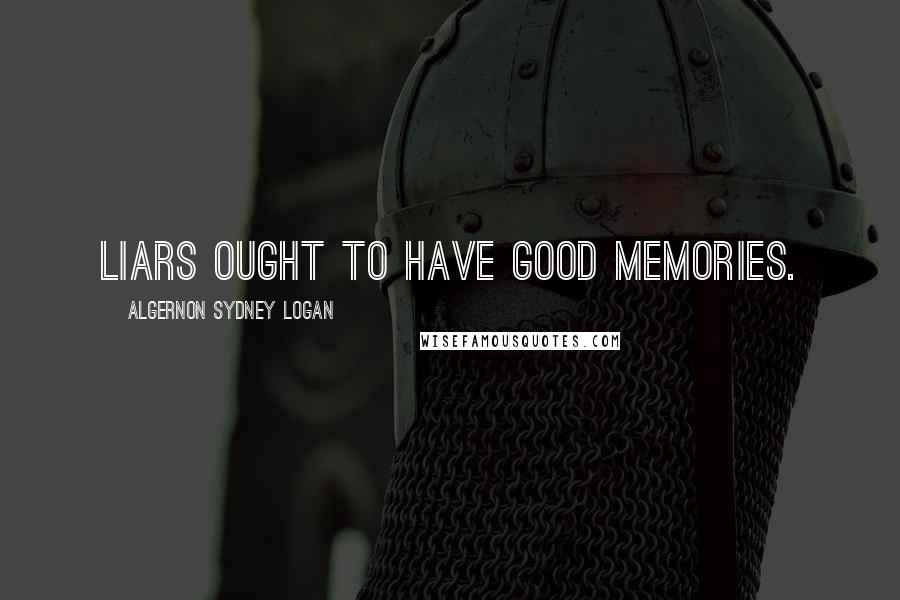 Algernon Sydney Logan Quotes: Liars ought to have good memories.