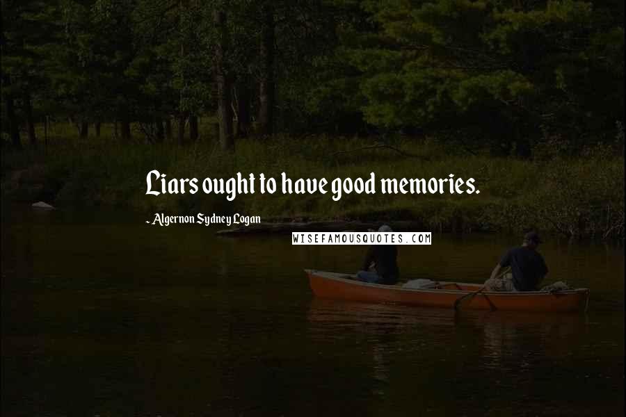 Algernon Sydney Logan Quotes: Liars ought to have good memories.